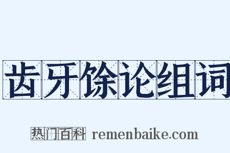 齿牙馀论组词是什么意思的图片